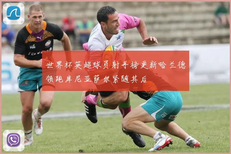 世界杯英超球员射手榜更新哈兰德领跑库尼亚萨尔紧随其后