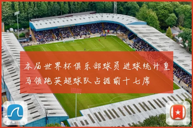 本届世界杯俱乐部球员进球统计皇马领跑英超球队占据前十七席