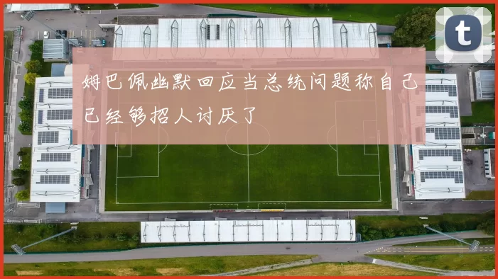 姆巴佩幽默回应当总统问题称自己已经够招人讨厌了