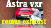 Astra Vxr Remus Exhaust Sound Video